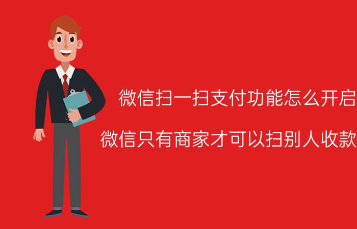 微信扫一扫支付功能怎么开启 微信只有商家才可以扫别人收款吗？个人怎么弄？